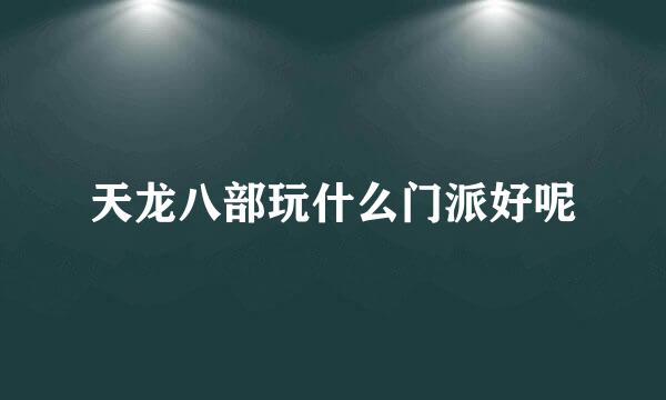 天龙八部玩什么门派好呢