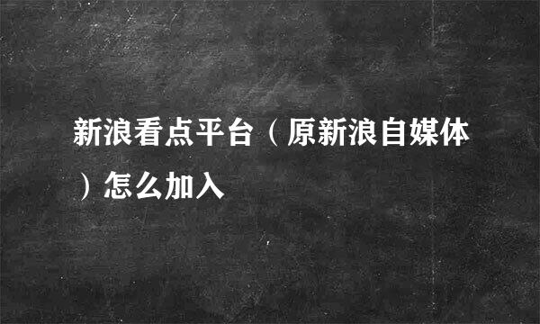 新浪看点平台（原新浪自媒体）怎么加入