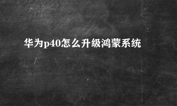 华为p40怎么升级鸿蒙系统