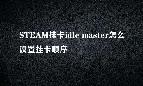 STEAM挂卡idle master怎么设置挂卡顺序