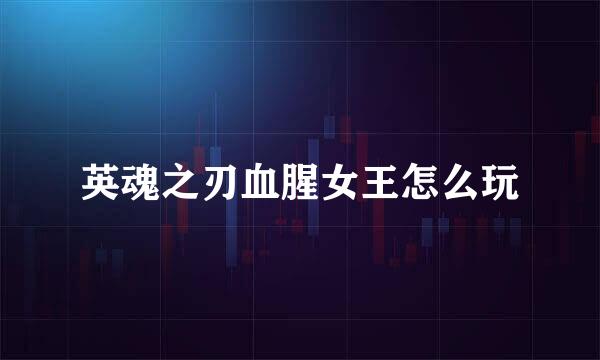 英魂之刃血腥女王怎么玩