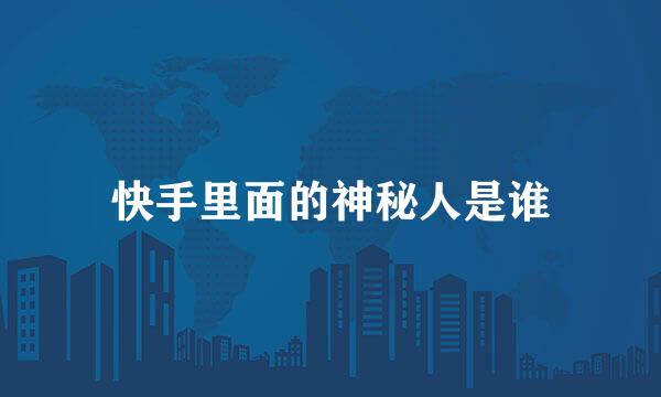 快手里面的神秘人是谁
