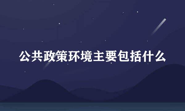 公共政策环境主要包括什么