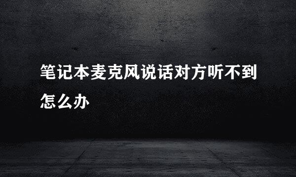 笔记本麦克风说话对方听不到怎么办