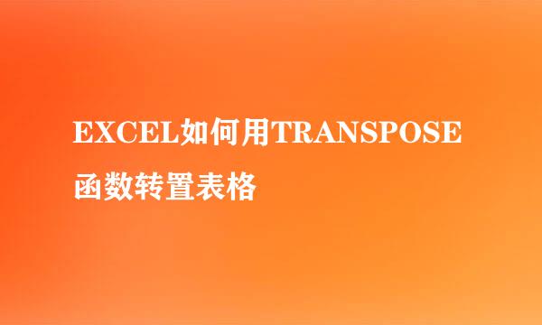 EXCEL如何用TRANSPOSE函数转置表格