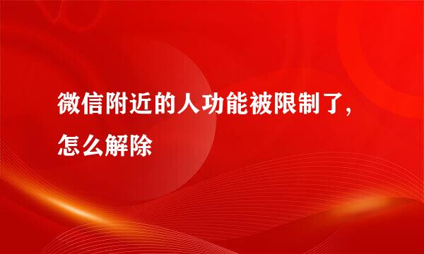 微信附近的人功能被限制了,怎么解除