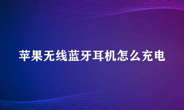苹果无线蓝牙耳机怎么充电
