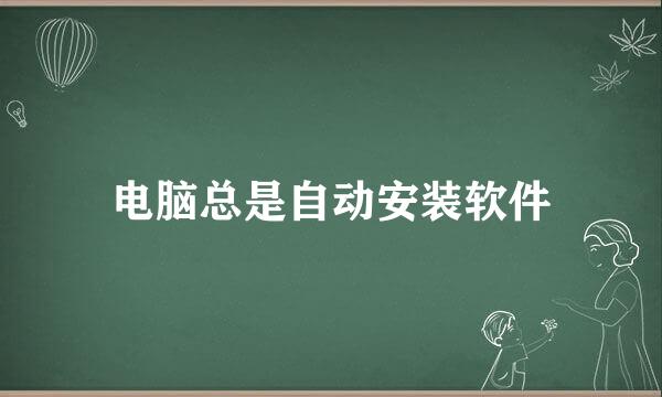 电脑总是自动安装软件