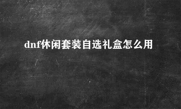 dnf休闲套装自选礼盒怎么用