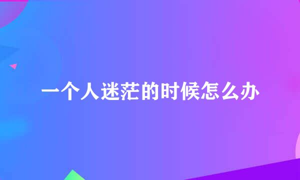 一个人迷茫的时候怎么办