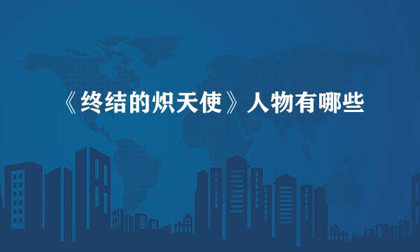 《终结的炽天使》人物有哪些