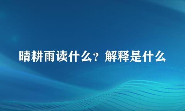 晴耕雨读什么？解释是什么