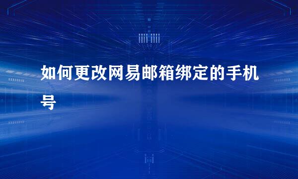 如何更改网易邮箱绑定的手机号