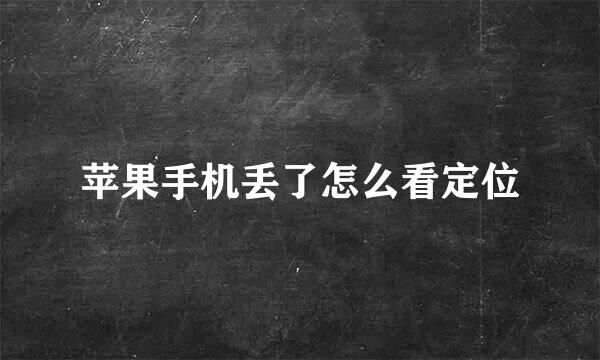 苹果手机丢了怎么看定位