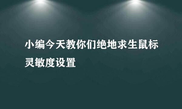 小编今天教你们绝地求生鼠标灵敏度设置