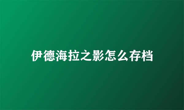 伊德海拉之影怎么存档