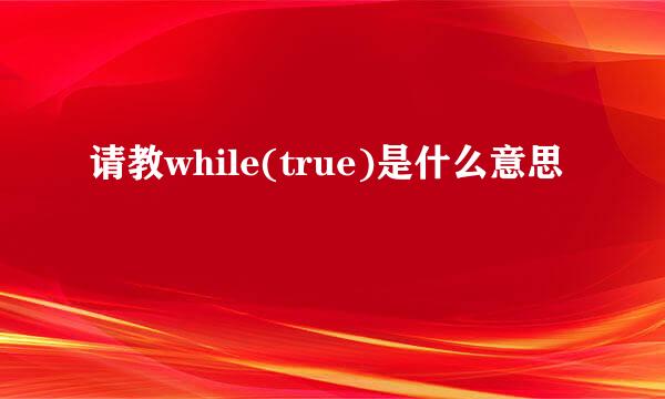 请教while(true)是什么意思