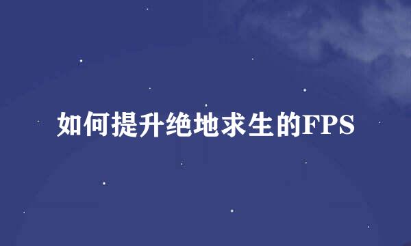 如何提升绝地求生的FPS