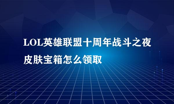 LOL英雄联盟十周年战斗之夜皮肤宝箱怎么领取