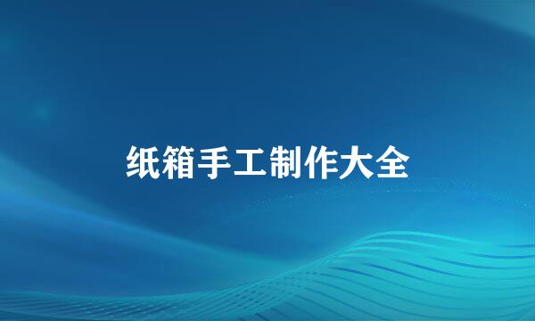 纸箱手工制作大全