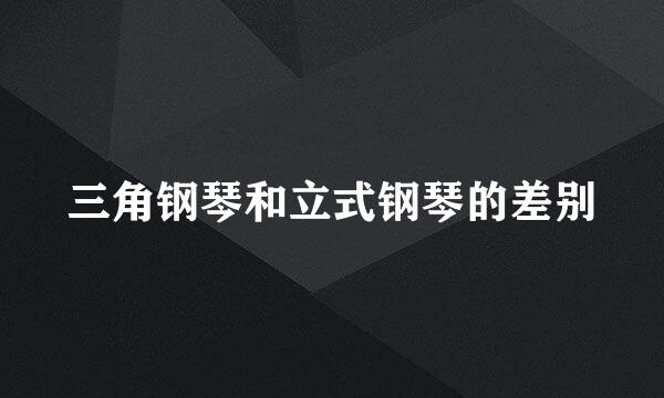 三角钢琴和立式钢琴的差别