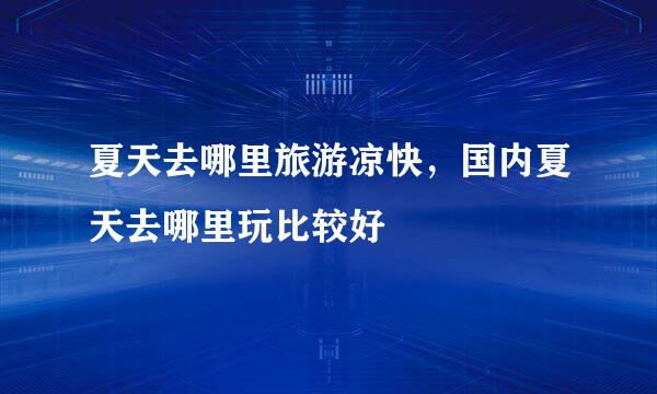 夏天去哪里旅游凉快，国内夏天去哪里玩比较好