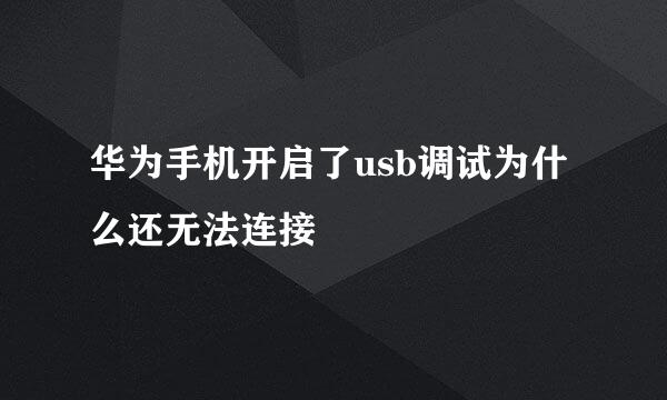 华为手机开启了usb调试为什么还无法连接