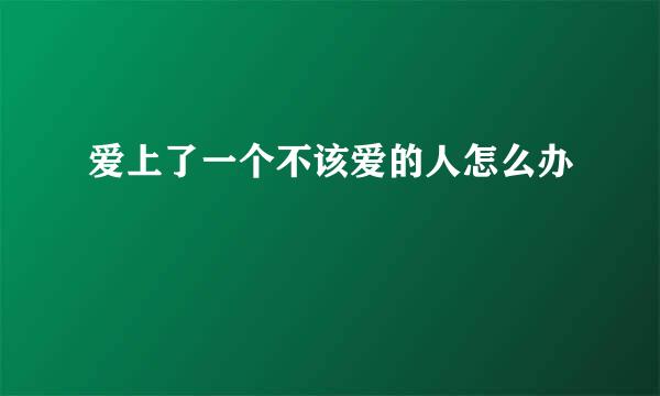 爱上了一个不该爱的人怎么办