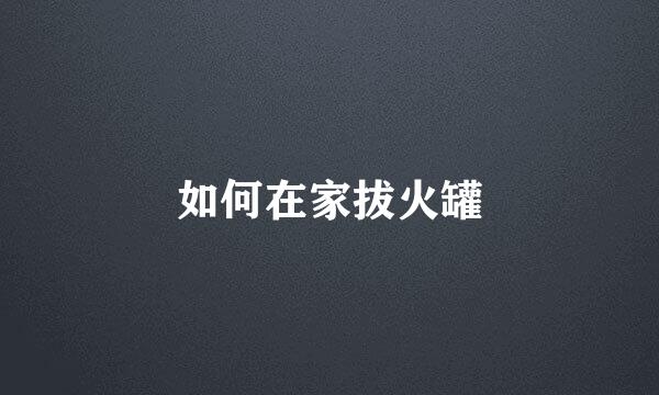 如何在家拔火罐