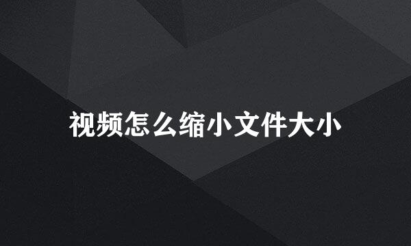 视频怎么缩小文件大小