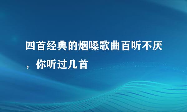 四首经典的烟嗓歌曲百听不厌，你听过几首
