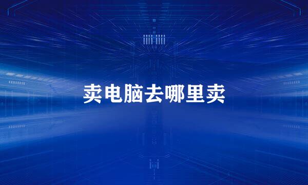 卖电脑去哪里卖