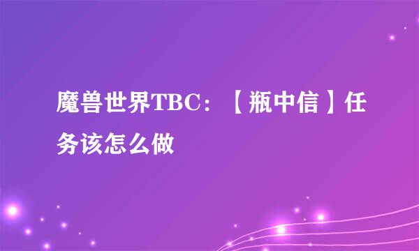 魔兽世界TBC：【瓶中信】任务该怎么做