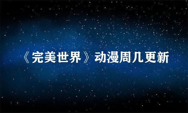 《完美世界》动漫周几更新