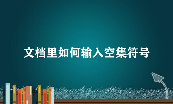 文档里如何输入空集符号