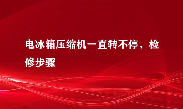 电冰箱压缩机一直转不停，检修步骤