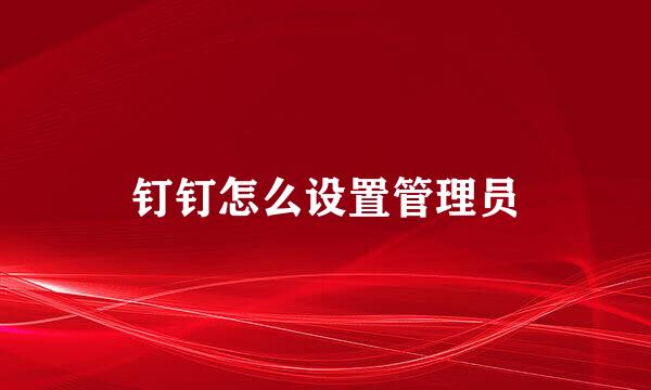 钉钉怎么设置管理员