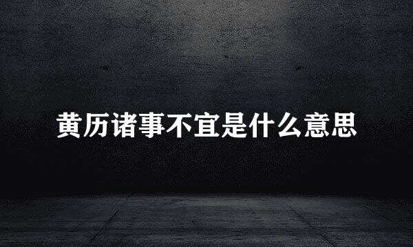 黄历诸事不宜是什么意思