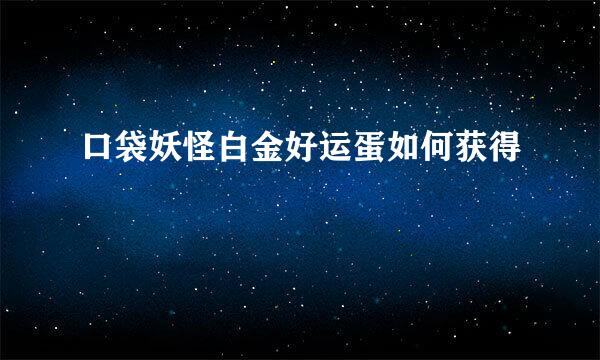 口袋妖怪白金好运蛋如何获得