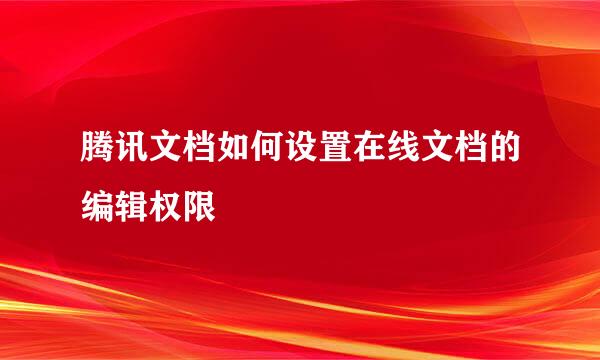 腾讯文档如何设置在线文档的编辑权限