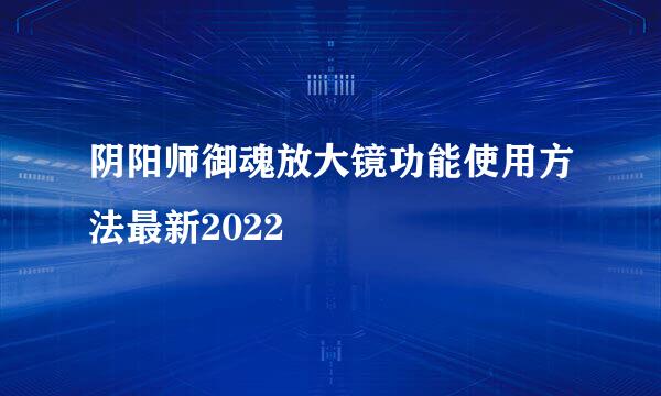 阴阳师御魂放大镜功能使用方法最新2022