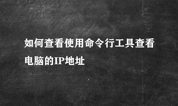 如何查看使用命令行工具查看电脑的IP地址
