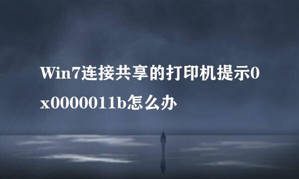 Win7连接共享的打印机提示0x0000011b怎么办