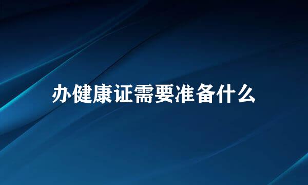 办健康证需要准备什么