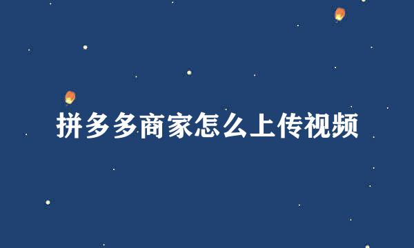 拼多多商家怎么上传视频