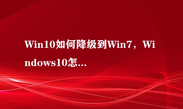 Win10如何降级到Win7，Windows10怎么降级到Win7