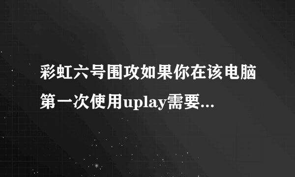 彩虹六号围攻如果你在该电脑第一次使用uplay需要在线登录一次 然后可使用脱机模式是什么 咋么解决