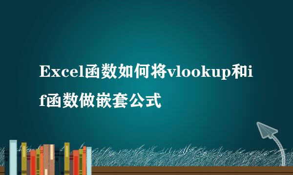 Excel函数如何将vlookup和if函数做嵌套公式