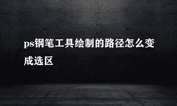 ps钢笔工具绘制的路径怎么变成选区