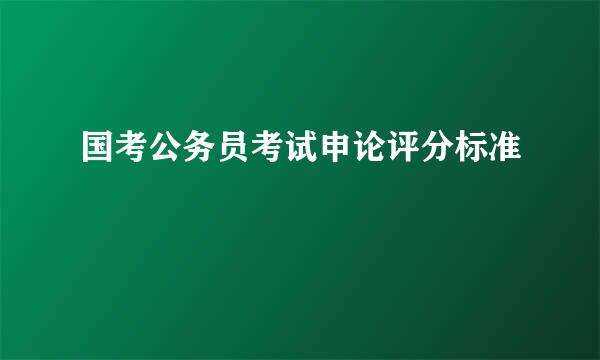 国考公务员考试申论评分标准